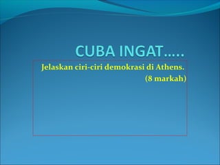 Jelaskan ciri-ciri demokrasi di Athens.
                            (8 markah)
 