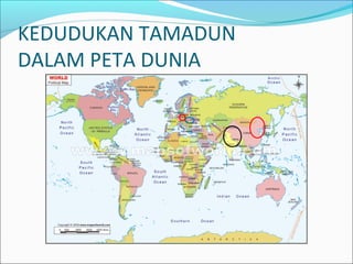 KEDUDUKAN TAMADUN
DALAM PETA DUNIA
 