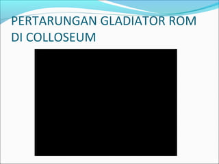 PERTARUNGAN GLADIATOR ROM
DI COLLOSEUM
 