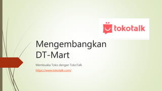 Mengembangkan
DT-Mart
Membuaka Toko dengan TokoTalk
https://www.tokotalk.com/
 