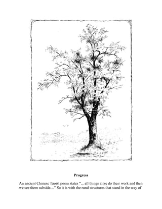 Progress
An ancient Chinese Taoist poem states “... all things alike do their work and then
we see them subside....” So it is with the rural structures that stand in the way of
land development. Sooner or later the way must be made for progress and the
 