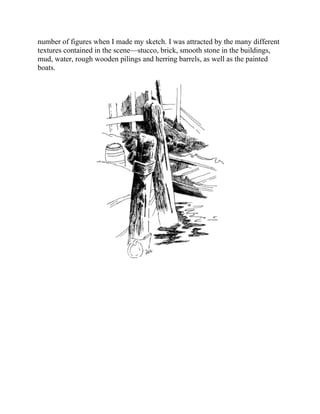 number of figures when I made my sketch. I was attracted by the many different
textures contained in the scene—stucco, brick, smooth stone in the buildings,
mud, water, rough wooden pilings and herring barrels, as well as the painted
boats.
 