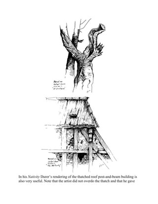 In his Nativity Durer’s rendering of the thatched roof post-and-beam building is
also very useful. Note that the artist did not overdo the thatch and that he gave
 