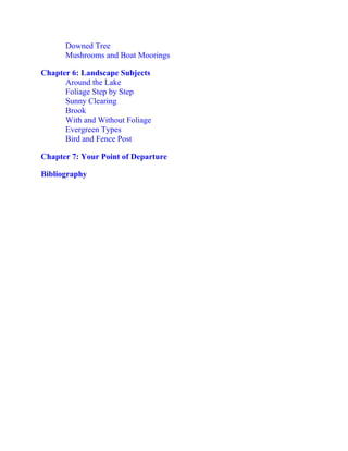 Downed Tree
Mushrooms and Boat Moorings
Chapter 6: Landscape Subjects
Around the Lake
Foliage Step by Step
Sunny Clearing
Brook
With and Without Foliage
Evergreen Types
Bird and Fence Post
Chapter 7: Your Point of Departure
Bibliography
 