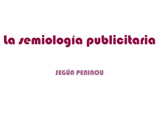 La semiología publicitaria

        SEGÚN PENINOU
 