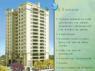 Ed. Essence Fachada inspirada no estilo neoclássico, com pintura texturizada e embasamento com detalhes em granito 4 aptos/andar  4 quartos, sendo 2 suítes, todos com piso em tábua corrida Salão com piso em porcelanato Varanda com churrasqueira Lavabo Copa cozinha com despensa 