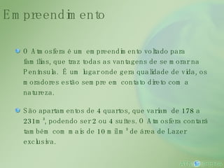 Empreendimento O Atmosfera é um empreendimento voltado para famílias, que traz todas as vantagens de se morar na Península.  É um lugar onde gera qualidade de vida, os moradores estão sempre em contato direto com a natureza. São apartamentos de 4 quartos, que variam de 178 a 231m², podendo ser 2 ou 4 suítes. O Atmosfera contará também com mais de 10 mil m² de área de Lazer exclusiva. 