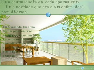 Uma churrasqueira em cada apartamento.   Uma novidade que cria a Atmosfera ideal para diversão Uma varanda tamanho família para reunir os amigos em casa num encontro exclusivo. O Atmosfera traz o moderno conceito  Advanced Kitchen  com sistema único de exaustão. 