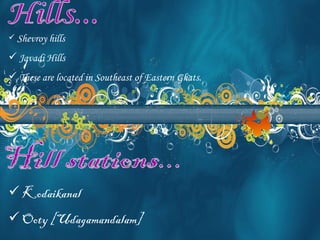 Hills... Shevroy hills Javadi Hills These are located in Southeast of Eastern Ghats. Hill stations... Kodaikanal Ooty [Udagamandalam] 