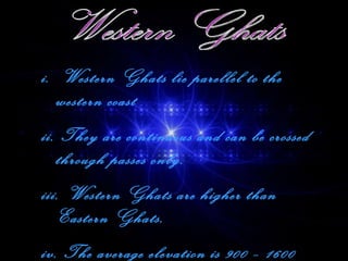 Western Ghats Western Ghats lie parellel to the western coast They are continuous and can be crossed through passes only. Western Ghats are higher than Eastern Ghats.  The average elevation is 900 – 1600 mts. 