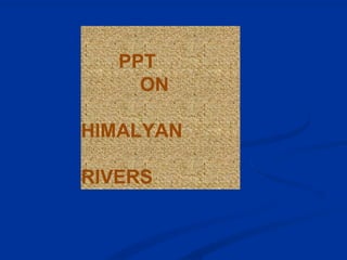 PPT
ON
HIMALYAN
RIVERS
 