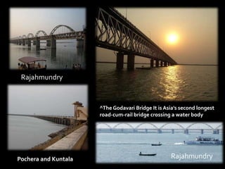Rajahmundry 
^The Godavari Bridge It is Asia's second longest 
road-cum-rail bridge crossing a water body 
Pochera and Kuntala Rajahmundry 
 