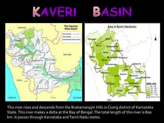 This river rises and descends from the Brahamanpjin Hills in Coorg district of Karnataka 
State. This river makes a delta at the Bay of Bengal. The total length of this river is 800 
km. It passes through Karnataka and Tamil Nadu states. 
 