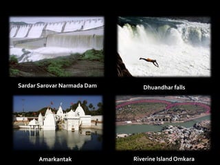 Sardar Sarovar Narmada Dam Dhuandhar falls 
Amarkantak Riverine Island Omkara 
 