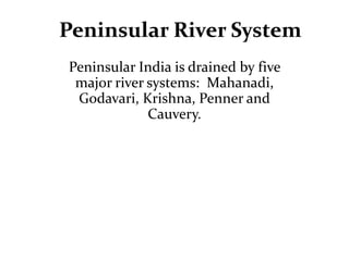 Peninsular River System
Peninsular India is drained by five
major river systems: Mahanadi,
Godavari, Krishna, Penner and
Cauvery.
 