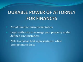  Avoid fraud or misrepresentation
 Legal authority to manage your property under
   defined circumstances
 Able to choose best representative while
   competent to do so
 