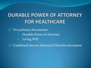  Two primary documents:
      Durable Power of Attorney
        Living Will
 Combined into an Advanced Directive document
 