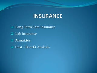  Long Term Care Insurance
 Life Insurance

 Annuities

 Cost – Benefit Analysis
 