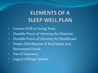 Current Will or Living Trust
 Durable Power of Attorney for Finances
 Durable Power of Attorney for Healthcare
 Proper Distribution of Real Estate and
  Retirement Funds
 Use of Insurance
 Legacy Gifting Options
 