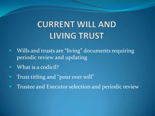  Wills and trusts are “living” documents requiring
   periodic review and updating
 What is a codicil?
 Trust titling and “pour over will”
 Trustee and Executor selection and periodic review
 