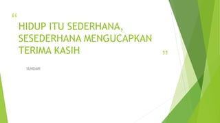 “
”
HIDUP ITU SEDERHANA,
SESEDERHANA MENGUCAPKAN
TERIMA KASIH
SUNDARI
 