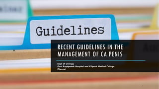 RECENT GUIDELINES IN THE
MANAGEMENT OF CA PENIS
Dept of Urology
Govt Royapettah Hospital and Kilpauk Medical College
Chennai
1
 