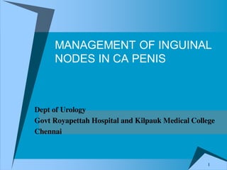 MANAGEMENT OF INGUINAL
NODES IN CA PENIS
Dept of Urology
Govt Royapettah Hospital and Kilpauk Medical College
Chennai
1
 