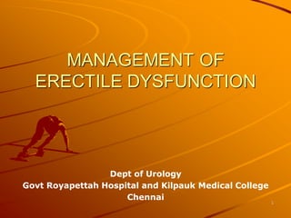 MANAGEMENT OF
ERECTILE DYSFUNCTION
Dept of Urology
Govt Royapettah Hospital and Kilpauk Medical College
Chennai
1
 