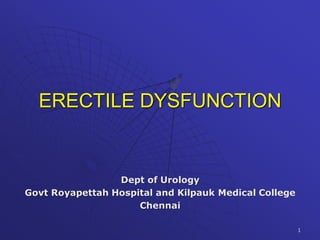 ERECTILE DYSFUNCTION
Dept of Urology
Govt Royapettah Hospital and Kilpauk Medical College
Chennai
1
 