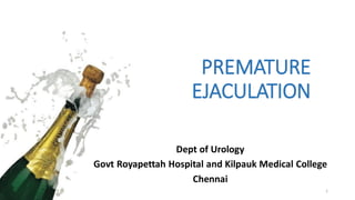 PREMATURE
EJACULATION
Dept of Urology
Govt Royapettah Hospital and Kilpauk Medical College
Chennai
1
 