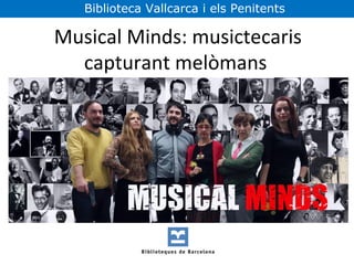 Musical Minds: musictecaris
capturant melòmans
Biblioteca Vallcarca i els Penitents
 