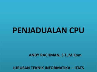 PENJADUALAN CPU
ANDY RACHMAN, S.T.,M.Kom
JURUSAN TEKNIK INFORMATIKA – ITATS
 