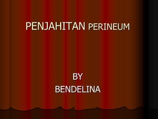 PENJAHITAN PERINEUM
BY
BENDELINA
 