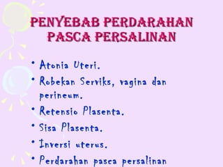 PENyEBAB PERdARAHAN
  PAscA PERsAlINAN
• Atonia Uteri.
• Robekan Serviks, vagina dan
  perineum.
• Retensio Plasenta.
• Sisa Plasenta.
• Inversi uterus.
• Perdarahan pasca persalinan
 