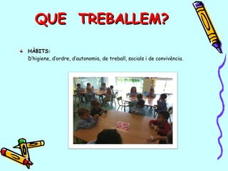 QUE TREBALLEM?QUE TREBALLEM?
HÀBITS:
D’higiene, d’ordre, d’autonomia, de treball, socials i de convivència.
 