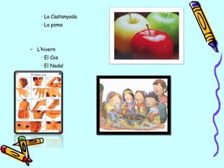 · La Castanyada
· La poma
– L’hivern
· El Cos
· El Nadal
 