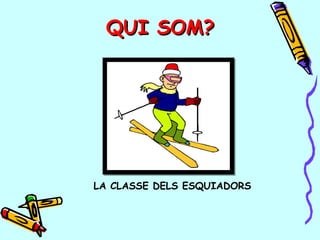 QUI SOM?QUI SOM?
LA CLASSE DELS ESQUIADORS
 