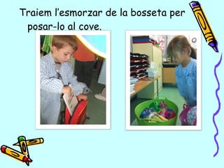Traiem l’esmorzar de la bosseta per
posar-lo al cove.
 