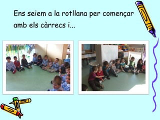 Ens seiem a la rotllana per començar
amb els càrrecs i...
 