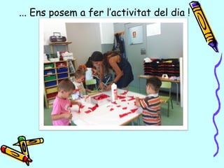 ... Ens posem a fer l’activitat del dia !
 