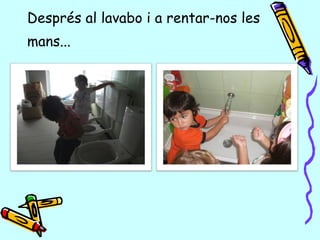 Després al lavabo i a rentar-nos les
mans...
 