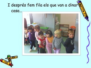 I després fem fila els que van a dinar a
casa…
 