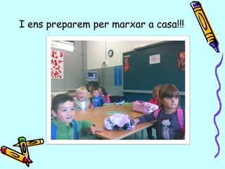 I ens preparem per marxar a casa!!!
 