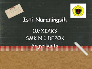 Isti Nuraningsih
10/XIAK3
SMK N 1 DEPOK
Yogyakarta
 