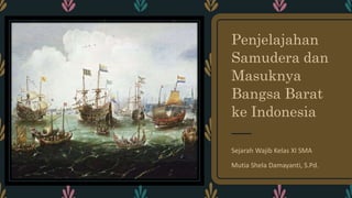 Penjelajahan
Samudera dan
Masuknya
Bangsa Barat
ke Indonesia
Sejarah Wajib Kelas XI SMA
Mutia Shela Damayanti, S.Pd.
 