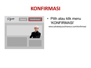 KONFIRMASI
Home   Konfirmasi   • Pilih atau klik menu
                      ‘KONFIRMASI’
                    www.sahabatyusufmansur.com/konfirmasi
 