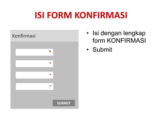 ISI FORM KONFIRMASI
Konfirmasi                • Isi dengan lengkap
                            form KONFIRMASI
             *            • Submit

             *

             *

             *



                 SUBMIT
 