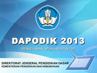 DAPODIK 2013DAPODIK 2013
DIREKTORAT JENDERAL PENDIDIKAN DASAR
KEMENTERIAN PENDIDIKAN DAN KEBUDAYAAN
PENJELASAN APLIKASI DESKTOPPENJELASAN APLIKASI DESKTOP
 