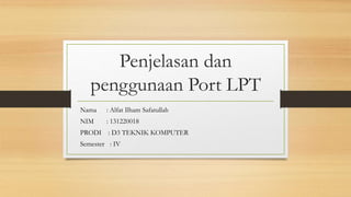 Penjelasan dan
penggunaan Port LPT
Nama : Alfat Ilham Safatullah
NIM : 131220018
PRODI : D3 TEKNIK KOMPUTER
Semester : IV
 