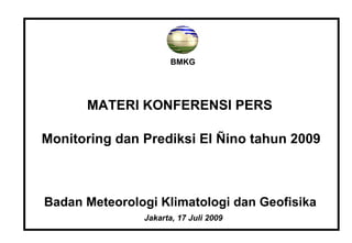 BMKG MATERI KONFERENSI PERS Monitoring dan Prediksi El  Ñ ino tahun 2009 Badan Meteorologi Klimatologi dan Geofisika Jakarta, 1 7  Juli 2009 